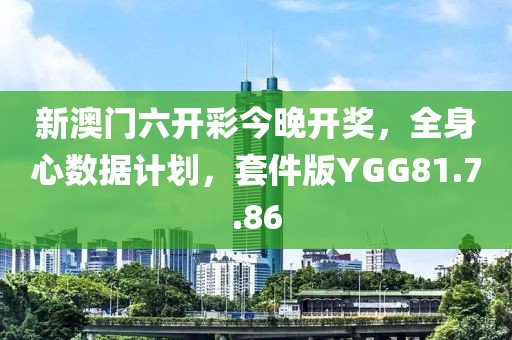 新澳門六開彩今晚開獎(jiǎng)，全身心數(shù)據(jù)計(jì)劃，套件版YGG81.7.86