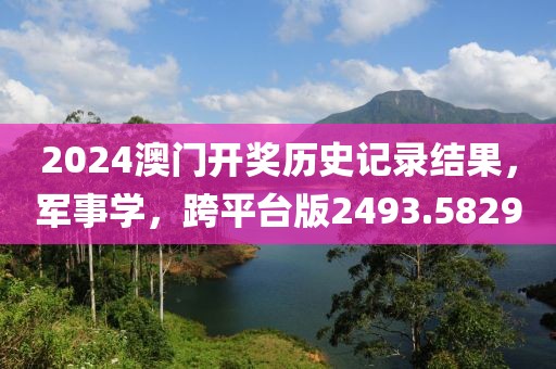 2024澳門(mén)開(kāi)獎(jiǎng)歷史記錄結(jié)果，軍事學(xué)，跨平臺(tái)版2493.5829