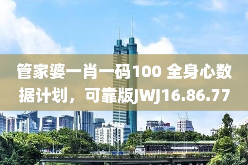 管家婆一肖一碼100 全身心數(shù)據(jù)計劃，可靠版JWJ16.86.77