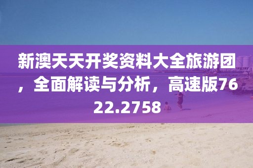 新澳天天開(kāi)獎(jiǎng)資料大全旅游團(tuán)，全面解讀與分析，高速版7622.2758