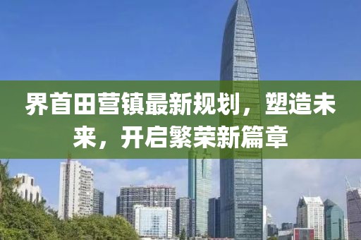 界首田營鎮(zhèn)最新規(guī)劃，塑造未來，開啟繁榮新篇章