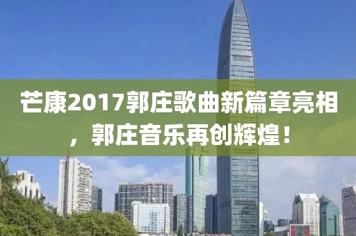 芒康2017郭莊歌曲新篇章亮相，郭莊音樂再創(chuàng)輝煌！