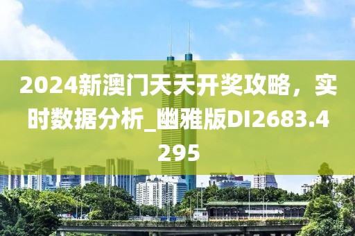 2024新澳門天天開獎攻略，實時數(shù)據(jù)分析_幽雅版DI2683.4295