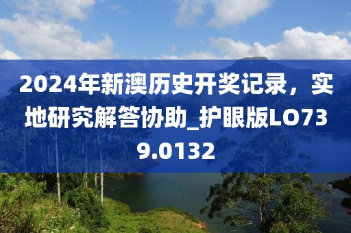 2024年新澳歷史開獎(jiǎng)記錄，實(shí)地研究解答協(xié)助_護(hù)眼版LO739.0132