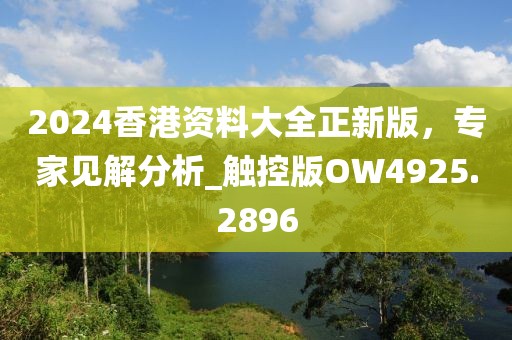 2024香港資料大全正新版，專(zhuān)家見(jiàn)解分析_觸控版OW4925.2896
