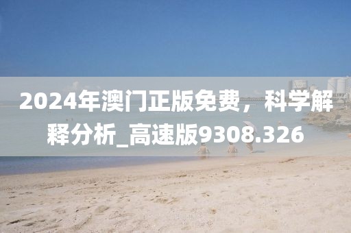 2024年澳門正版免費，科學(xué)解釋分析_高速版9308.326
