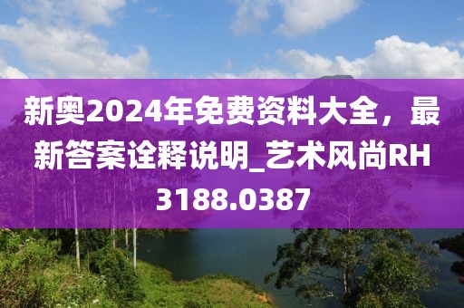 新奧2024年免費(fèi)資料大全，最新答案詮釋說明_藝術(shù)風(fēng)尚RH3188.0387