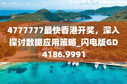 4777777最快香港開獎，深入探討數(shù)據(jù)應用策略_閃電版GD4186.9991