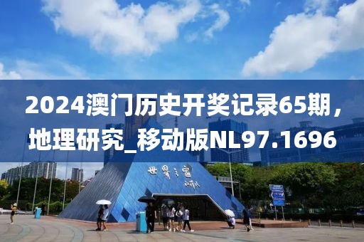 2024澳門(mén)歷史開(kāi)獎(jiǎng)記錄65期，地理研究_移動(dòng)版NL97.1696