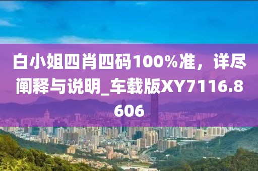 白小姐四肖四碼100%準(zhǔn)，詳盡闡釋與說明_車載版XY7116.8606
