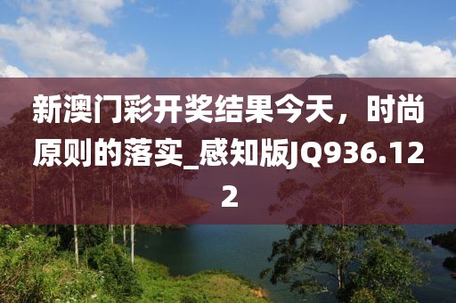 新澳門彩開獎(jiǎng)結(jié)果今天，時(shí)尚原則的落實(shí)_感知版JQ936.122