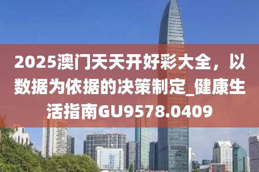 2025澳門(mén)天天開(kāi)好彩大全，以數(shù)據(jù)為依據(jù)的決策制定_健康生活指南GU9578.0409