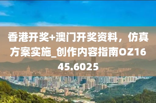 香港開獎+澳門開獎資料，仿真方案實施_創(chuàng)作內(nèi)容指南OZ1645.6025