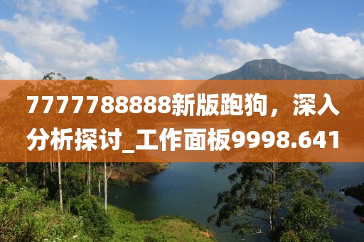7777788888新版跑狗，深入分析探討_工作面板9998.641