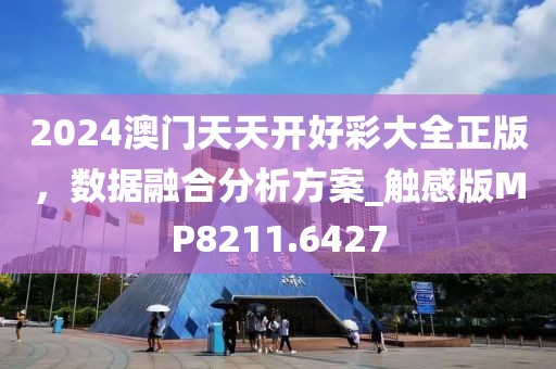 2024澳門天天開好彩大全正版，數(shù)據(jù)融合分析方案_觸感版MP8211.6427