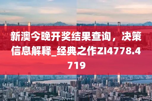 新澳今晚開獎結(jié)果查詢，決策信息解釋_經(jīng)典之作ZI4778.4719
