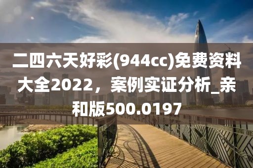 二四六天好彩(944cc)免費資料大全2022，案例實證分析_親和版500.0197