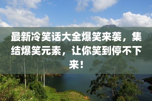 最新冷笑話大全爆笑來襲，集結(jié)爆笑元素，讓你笑到停不下來！