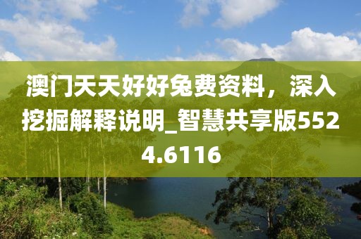 澳門天天好好兔費(fèi)資料，深入挖掘解釋說明_智慧共享版5524.6116