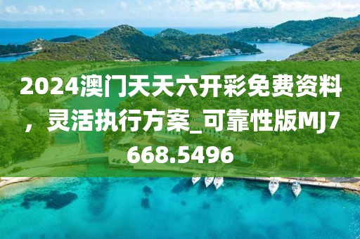 2024澳門天天六開彩免費(fèi)資料，靈活執(zhí)行方案_可靠性版MJ7668.5496