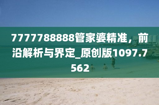 7777788888管家婆精準，前沿解析與界定_原創(chuàng)版1097.7562