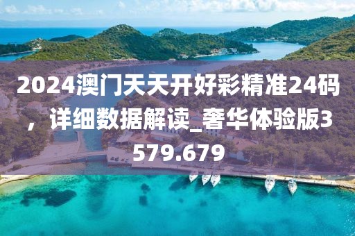 2024澳門天天開好彩精準(zhǔn)24碼，詳細(xì)數(shù)據(jù)解讀_奢華體驗(yàn)版3579.679