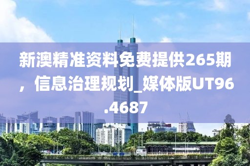 新澳精準(zhǔn)資料免費(fèi)提供265期，信息治理規(guī)劃_媒體版UT96.4687