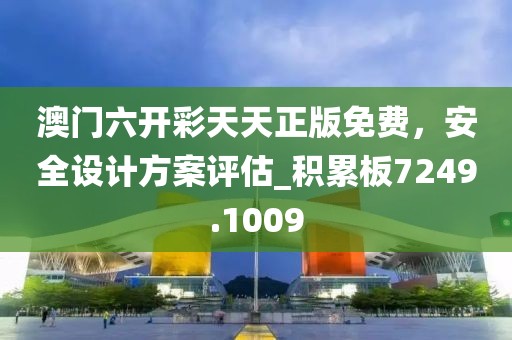 澳門六開彩天天正版免費(fèi)，安全設(shè)計方案評估_積累板7249.1009